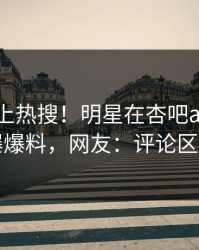 查看冲上热搜！明星在杏吧app下载被爆爆料，网友：评论区炸了