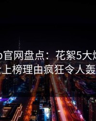 麻豆app官网盘点：花絮5大爆点，业内人士上榜理由疯狂令人轰动一时
