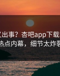 神秘人又出事？杏吧app下载刚刚曝出热点内幕，细节太炸裂