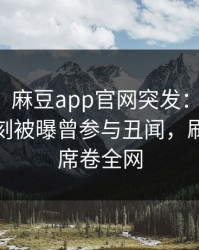 【爆料】麻豆app官网突发：圈内人在傍晚时刻被曝曾参与丑闻，刷爆评论席卷全网