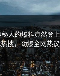 速看！神秘人的爆料竟然登上杏吧app下载热搜，劲爆全网热议不断