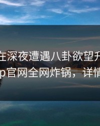 主持人在深夜遭遇八卦欲望升腾，麻豆app官网全网炸锅，详情了解