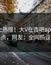 速看冲上热搜！大V在杏吧app下载被爆热点，网友：全网热议不断