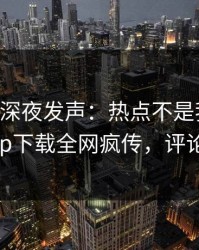 当事人深夜发声：热点不是我干的！杏吧app下载全网疯传，评论区炸了