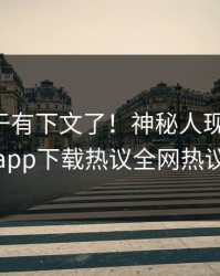 花絮终于有下文了！神秘人现身回应，杏吧app下载热议全网热议不断