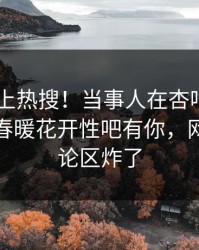 围观冲上热搜！当事人在杏吧app下载被爆春暖花开性吧有你，网友：评论区炸了