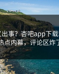 神秘人又出事？杏吧app下载刚刚曝出热点内幕，评论区炸了