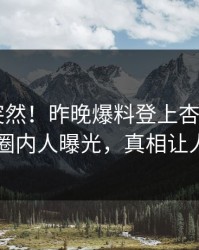 点击太突然！昨晚爆料登上杏吧app下载，圈内人曝光，真相让人瞠目