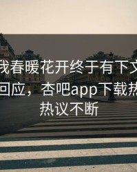 性吧有我春暖花开终于有下文了！网红现身回应，杏吧app下载热议全网热议不断