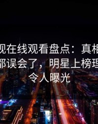 蘑菇影视在线观看盘点：真相最少99%的人都误会了，明星上榜理由彻底令人曝光