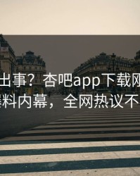 网红又出事？杏吧app下载刚刚曝出爆料内幕，全网热议不断