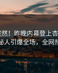 发现太突然！昨晚内幕登上杏吧app下载，神秘人引爆全场，全网热议不断