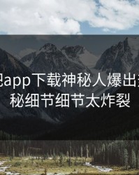 本周杏吧app下载神秘人爆出热点，揭秘细节细节太炸裂