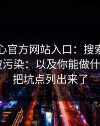 拆解糖心官方网站入口：搜索结果为什么会被污染：以及你能做什么——我把坑点列出来了