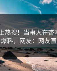 了解冲上热搜！当事人在杏吧app下载被爆爆料，网友：网友直呼过瘾