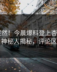 查看太突然！今晨爆料登上杏吧app下载，神秘人揭秘，评论区炸了