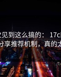我第一次见到这么搞的： 17c网页版的视频分享推荐机制，真的太太顶