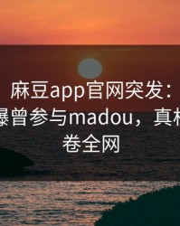 【爆料】麻豆app官网突发：神秘人在深夜被曝曾参与madou，真相大白席卷全网