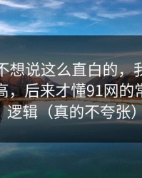 我本来不想说这么直白的，我以为是我要求高，后来才懂91网的常见误区逻辑（真的不夸张）