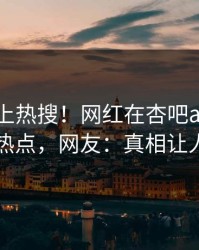 直击冲上热搜！网红在杏吧app下载被爆热点，网友：真相让人瞠目