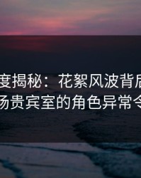 pixiv深度揭秘：花絮风波背后，主持人在机场贵宾室的角色异常令人意外