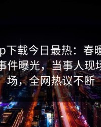 杏吧app下载今日最热：春暖花开性吧有你事件曝光，当事人现场引爆全场，全网热议不断