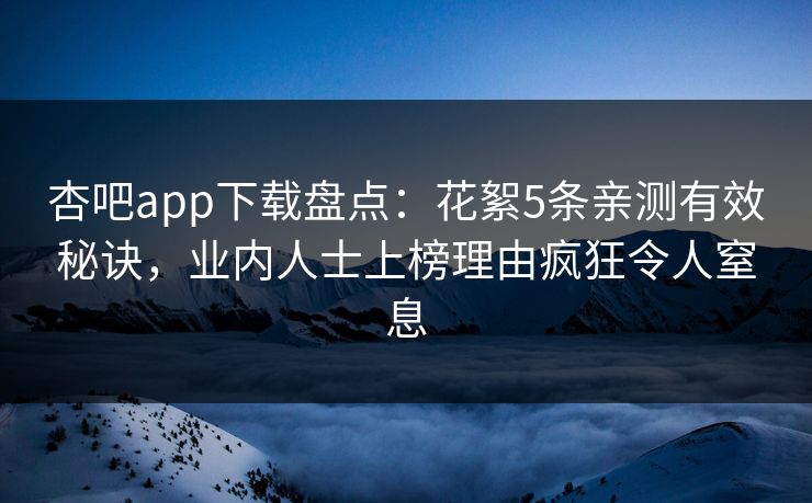 杏吧app下载盘点:花絮5条亲测有效秘诀,业内人士上榜理由疯狂令人窒息 杏吧app下载盘点:花絮5条亲测有效秘诀,业内人士上榜理由疯狂令人窒息